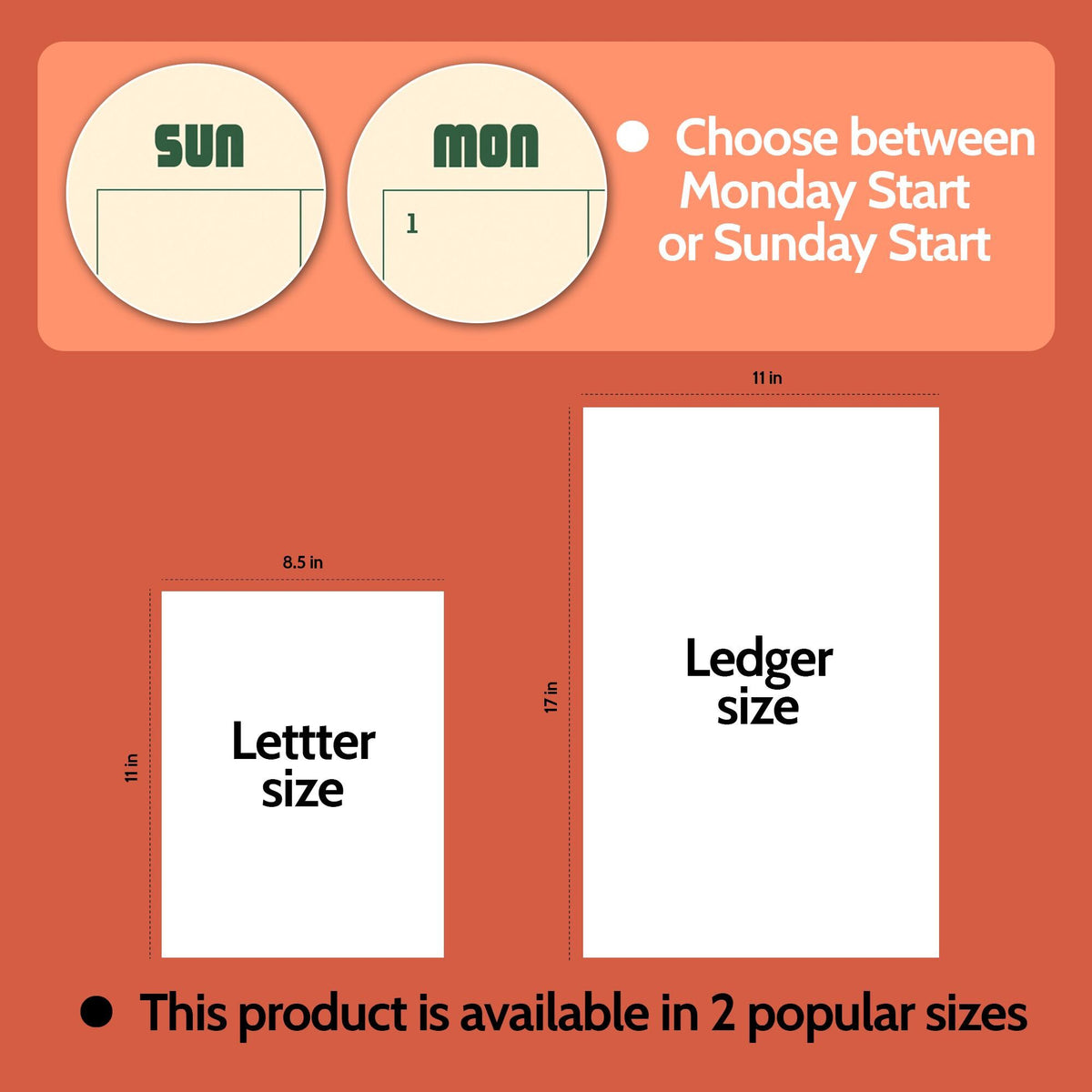May include: A digital calendar product graphic featuring two circular icons labeled SUN and MON, with text stating Choose between Monday Start or Sunday Start. Two white rectangles represent paper sizes: Letter size at 8.5 by 11 inches and Ledger size at 11 by 17 inches, with text stating This product is available in 2 popular sizes.